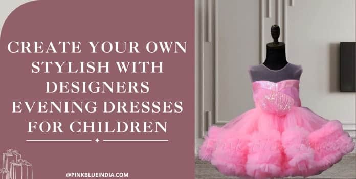 Create your own stylish with Designers Evening Dresses for children